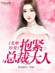 先婚厚爱：抱紧总裁大人